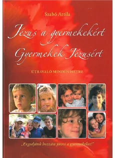 Jézus a gyermekekért, gyermekek Jézusért (Szabó Attila)