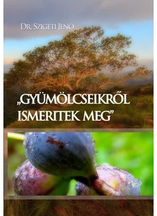 "Gyümölcseikről ismeritek meg" (Dr. Szigeti Jenő)