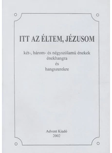 Itt az éltem, Jézusom - Két- három- és négyszólamú énekek énekhangra és hangszerekre