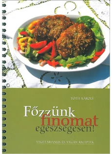 Főzzünk finomat egészségesen! - vegetáriánus és vegán receptek (Tóth Károly)