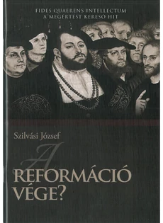 A reformáció vége? - A megértést kereső hit (Szilvási József)
