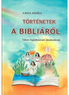 Történetek a Bibliáról - tábori foglalkoztató iskolásoknak (Kánya Andrea)