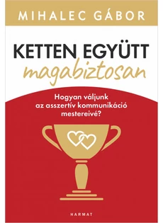 Ketten együtt, magabiztosan - Hogyan váljunk az asszertív kommunikáció mestereivé?  (Mihalec Gábor)