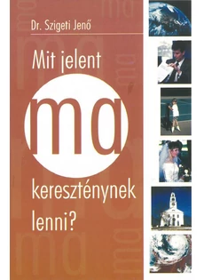 Mit jelent ma kereszténynek lenni? (Dr. Szigeti Jenő)