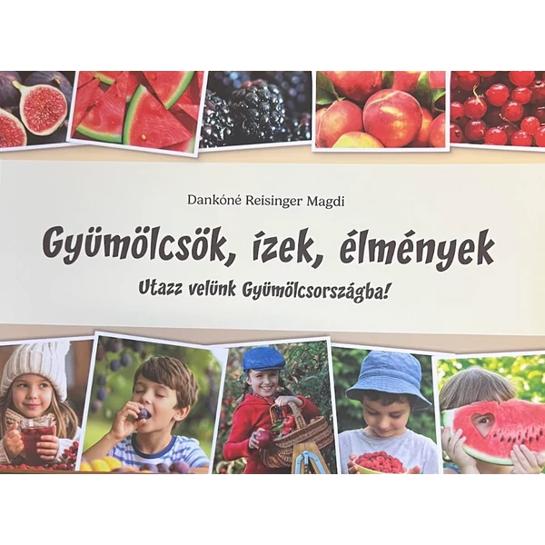 Gyümölcsök, ízek, élmények -  Utazz velünk Gyümölcsországba! (Dankóné Reisinger Magdi)