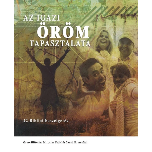 Az igazi öröm tapasztalata - 42 bibliai beszélgetés (Miroslav Pujic és Sarah K. Asafte (szerk.))