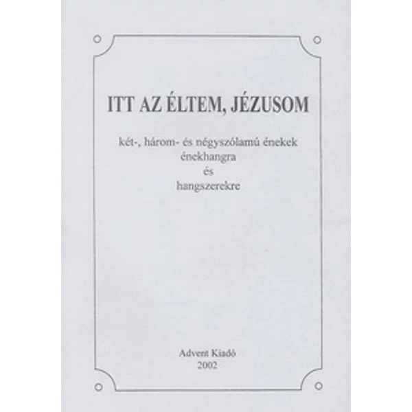 Itt az éltem, Jézusom - Két- három- és négyszólamú énekek énekhangra és hangszerekre