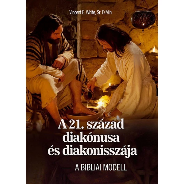 A 21. század diakónusa és diakonisszája - A BIBLIAI MODELL (munkafüzettel) - (Vincent E. White, Sr. D. Min)