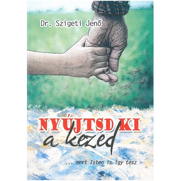 Nyújtsd ki a kezed... mert Isten is így tesz (Dr. Szigeti Jenő)
