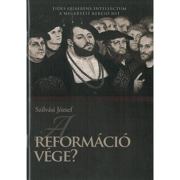 A reformáció vége? - A megértést kereső hit (Szilvási József)