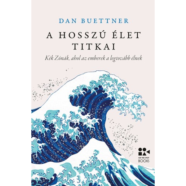 A hosszú élet titkai - Kék Zónák, ahol az emberek a legtovább élnek (Dan Buettner)